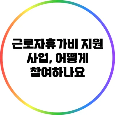 근로자휴가비 지원 사업, 어떻게 참여하나요?