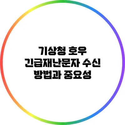 기상청 호우 긴급재난문자 수신 방법과 중요성