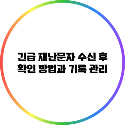 긴급 재난문자 수신 후 확인 방법과 기록 관리