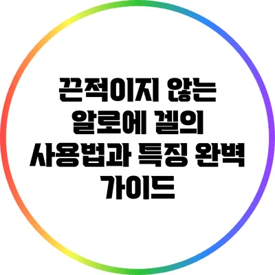 끈적이지 않는 알로에 겔의 사용법과 특징 완벽 가이드