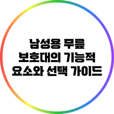 남성용 무릎 보호대의 기능적 요소와 선택 가이드