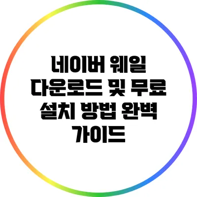 네이버 웨일 다운로드 및 무료 설치 방법 완벽 가이드