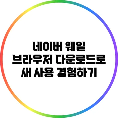 네이버 웨일 브라우저 다운로드로 새 사용 경험하기
