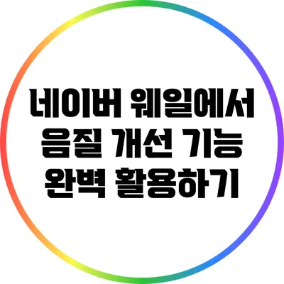 네이버 웨일에서 음질 개선 기능 완벽 활용하기
