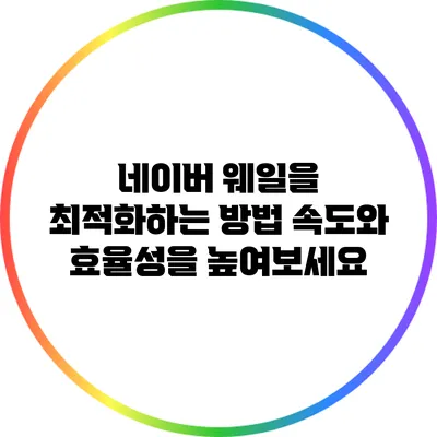 네이버 웨일을 최적화하는 방법: 속도와 효율성을 높여보세요