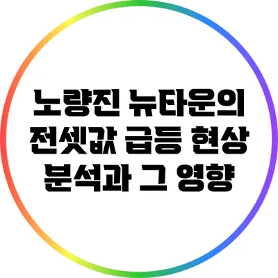 노량진 뉴타운의 전셋값 급등 현상 분석과 그 영향