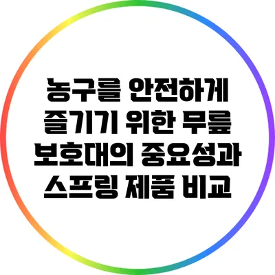 농구를 안전하게 즐기기 위한 무릎 보호대의 중요성과 스프링 제품 비교