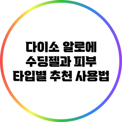 다이소 알로에 수딩젤과 피부 타입별 추천 사용법