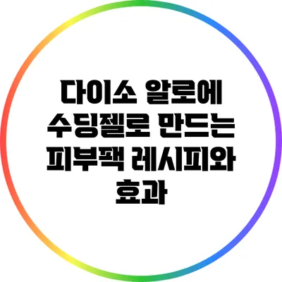 다이소 알로에 수딩젤로 만드는 피부팩 레시피와 효과