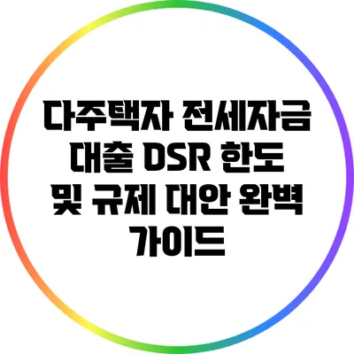 다주택자 전세자금 대출 DSR 한도 및 규제 대안 완벽 가이드