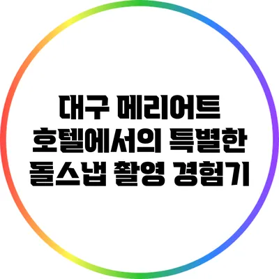 대구 메리어트 호텔에서의 특별한 돌스냅 촬영 경험기