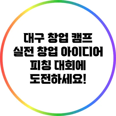 대구 창업 캠프: 실전 창업 아이디어 피칭 대회에 도전하세요!