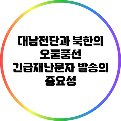 대남전단과 북한의 오물풍선: 긴급재난문자 발송의 중요성