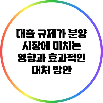 대출 규제가 분양 시장에 미치는 영향과 효과적인 대처 방안