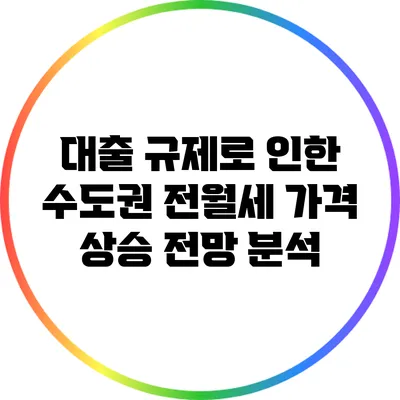 대출 규제로 인한 수도권 전월세 가격 상승 전망 분석
