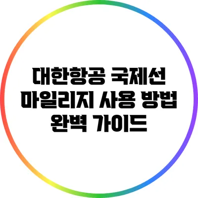 대한항공 국제선 마일리지 사용 방법 완벽 가이드