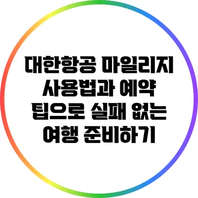 대한항공 마일리지 사용법과 예약 팁으로 실패 없는 여행 준비하기