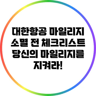 대한항공 마일리지 소멸 전 체크리스트: 당신의 마일리지를 지켜라!
