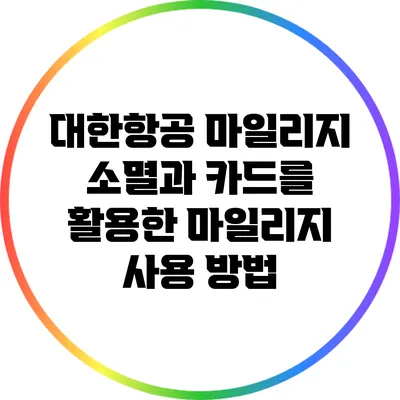 대한항공 마일리지 소멸과 카드를 활용한 마일리지 사용 방법