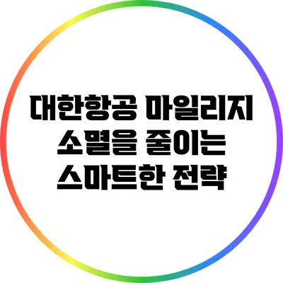 대한항공 마일리지 소멸을 줄이는 스마트한 전략