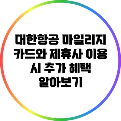 대한항공 마일리지 카드와 제휴사 이용 시 추가 혜택 알아보기