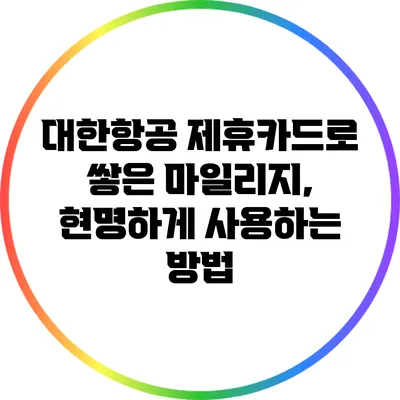 대한항공 제휴카드로 쌓은 마일리지, 현명하게 사용하는 방법