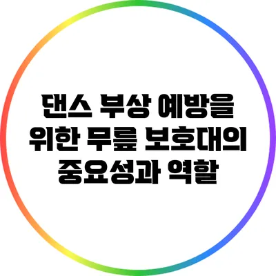 댄스 부상 예방을 위한 무릎 보호대의 중요성과 역할