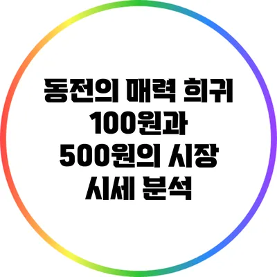 동전의 매력: 희귀 100원과 500원의 시장 시세 분석