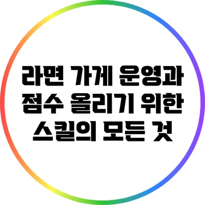 라면 가게 운영과 점수 올리기 위한 스킬의 모든 것