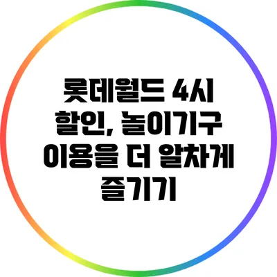 롯데월드 4시 할인, 놀이기구 이용을 더 알차게 즐기기