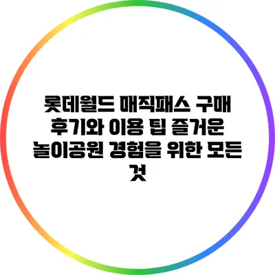 롯데월드 매직패스 구매 후기와 이용 팁: 즐거운 놀이공원 경험을 위한 모든 것
