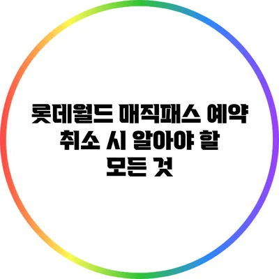 롯데월드 매직패스 예약 취소 시 알아야 할 모든 것