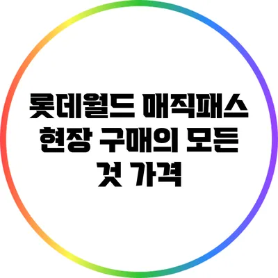 롯데월드 매직패스 현장 구매의 모든 것: 가격