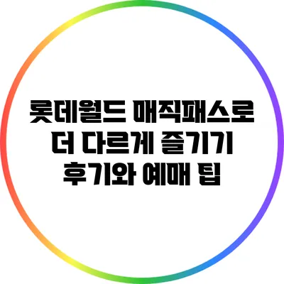 롯데월드 매직패스로 더 다르게 즐기기: 후기와 예매 팁