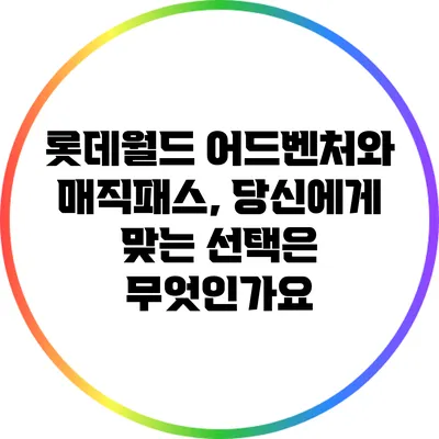 롯데월드 어드벤처와 매직패스, 당신에게 맞는 선택은 무엇인가요?