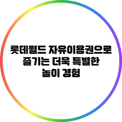 롯데월드 자유이용권으로 즐기는 더욱 특별한 놀이 경험