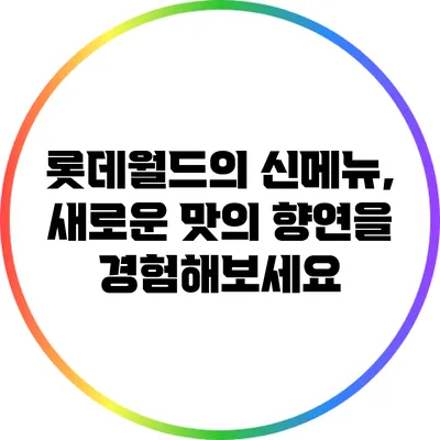 롯데월드의 신메뉴, 새로운 맛의 향연을 경험해보세요