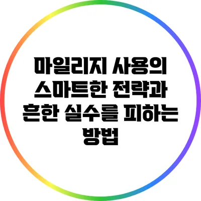 마일리지 사용의 스마트한 전략과 흔한 실수를 피하는 방법