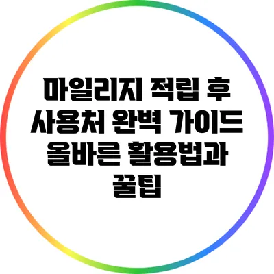 마일리지 적립 후 사용처 완벽 가이드: 올바른 활용법과 꿀팁