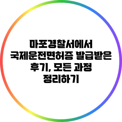 마포경찰서에서 국제운전면허증 발급받은 후기, 모든 과정 정리하기