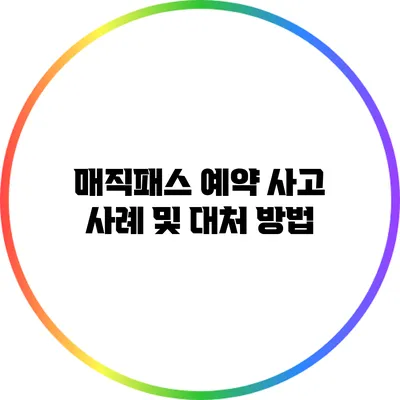 매직패스 예약 사고 사례 및 대처 방법