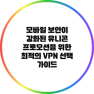 모바일 보안이 강화된 유니콘 프로모션을 위한 최적의 VPN 선택 가이드