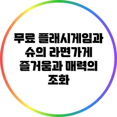 무료 플래시게임과 슈의 라면가게: 즐거움과 매력의 조화