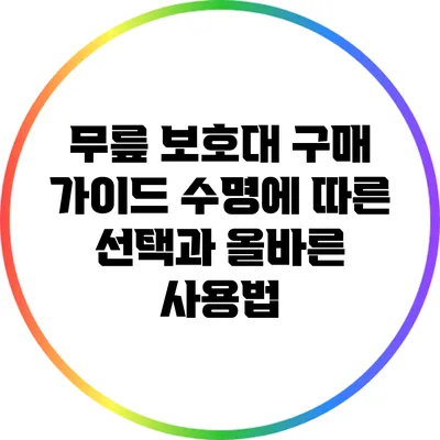 무릎 보호대 구매 가이드: 수명에 따른 선택과 올바른 사용법