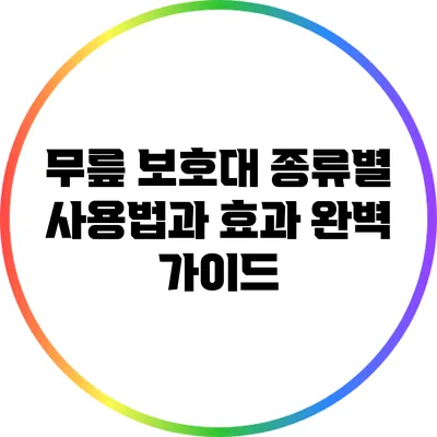 무릎 보호대 종류별 사용법과 효과 완벽 가이드
