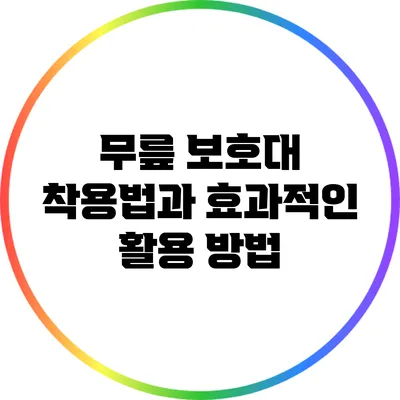 무릎 보호대 착용법과 효과적인 활용 방법