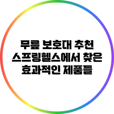 무릎 보호대 추천: 스프링헬스에서 찾은 효과적인 제품들