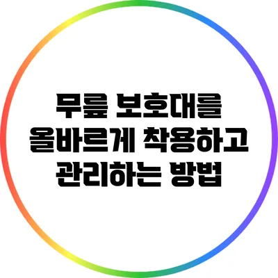 무릎 보호대를 올바르게 착용하고 관리하는 방법