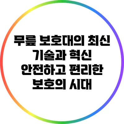 무릎 보호대의 최신 기술과 혁신: 안전하고 편리한 보호의 시대