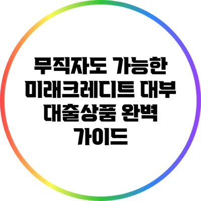 무직자도 가능한 미래크레디트 대부 대출상품 완벽 가이드